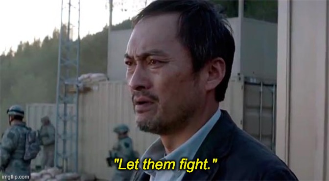 Ken Watenabe "Let Them Fight" | "Let them fight." | image tagged in ken watenabe let them fight | made w/ Imgflip meme maker