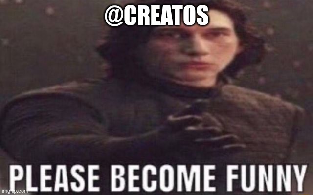 please become funny | @CREATOS | image tagged in please become funny | made w/ Imgflip meme maker