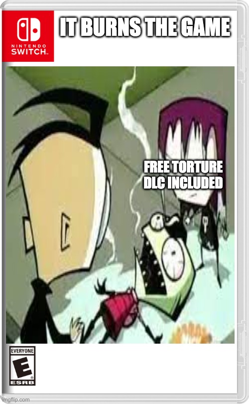 it burns the game | IT BURNS THE GAME; FREE TORTURE DLC INCLUDED | image tagged in invader zim,nintendo switch | made w/ Imgflip meme maker