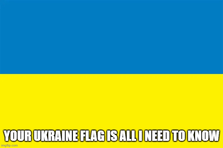 Your Ukraine flag is all I need to know | YOUR UKRAINE FLAG IS ALL I NEED TO KNOW | image tagged in ukraine,ukraine flag,woke | made w/ Imgflip meme maker