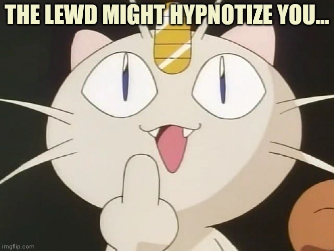 Meowth Middle Claw | THE LEWD MIGHT HYPNOTIZE YOU... | image tagged in meowth middle claw | made w/ Imgflip meme maker