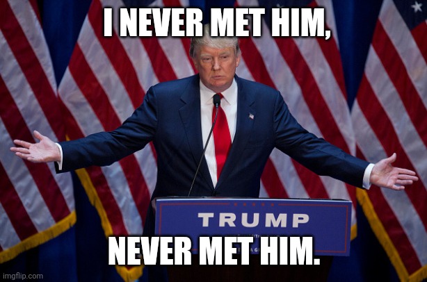 Donald Trump | I NEVER MET HIM, NEVER MET HIM. | image tagged in donald trump | made w/ Imgflip meme maker