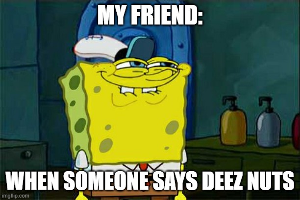 my friends be like | MY FRIEND:; WHEN SOMEONE SAYS DEEZ NUTS | image tagged in memes,don't you squidward | made w/ Imgflip meme maker