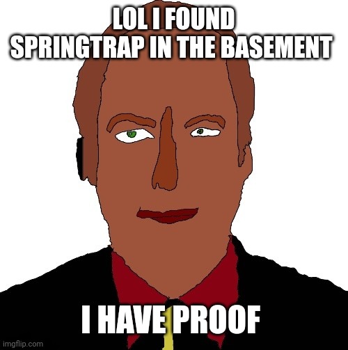 Better call Saul art | LOL I FOUND SPRINGTRAP IN THE BASEMENT; I HAVE PROOF | image tagged in better call saul art | made w/ Imgflip meme maker