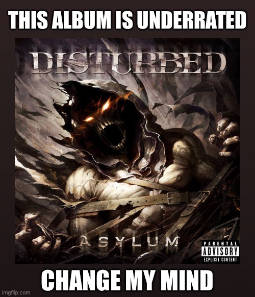 It’s actually one of my favorite albums but I don’t really hear anyone talking about it | THIS ALBUM IS UNDERRATED; CHANGE MY MIND | image tagged in disturbed,metal,why are you reading the tags,barney will eat all of your delectable biscuits | made w/ Imgflip meme maker