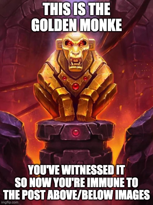 Golden Monkey Idol | THIS IS THE GOLDEN MONKE; YOU'VE WITNESSED IT SO NOW YOU'RE IMMUNE TO THE POST ABOVE/BELOW IMAGES | image tagged in golden monkey idol | made w/ Imgflip meme maker