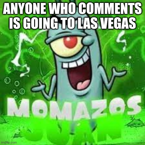 momazos juan | ANYONE WHO COMMENTS IS GOING TO LAS VEGAS | image tagged in momazos juan | made w/ Imgflip meme maker