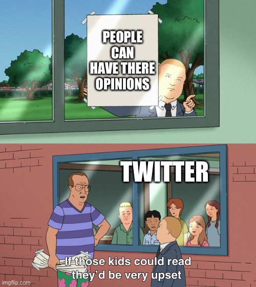 If those kids could read they'd be very upset | PEOPLE CAN HAVE THERE OPINIONS; TWITTER | image tagged in if those kids could read they'd be very upset | made w/ Imgflip meme maker