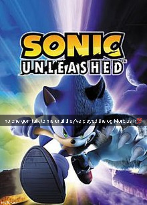 -- | no one gon' talk to me until they've played the og Morbius fr💯 | image tagged in sonic unleashed | made w/ Imgflip meme maker