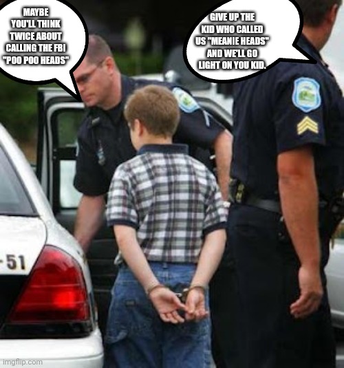 FBI Just Doing Their Job | GIVE UP THE KID WHO CALLED US "MEANIE HEADS" AND WE'LL GO LIGHT ON YOU KID. MAYBE YOU'LL THINK TWICE ABOUT CALLING THE FBI "POO POO HEADS" | image tagged in fbi | made w/ Imgflip meme maker