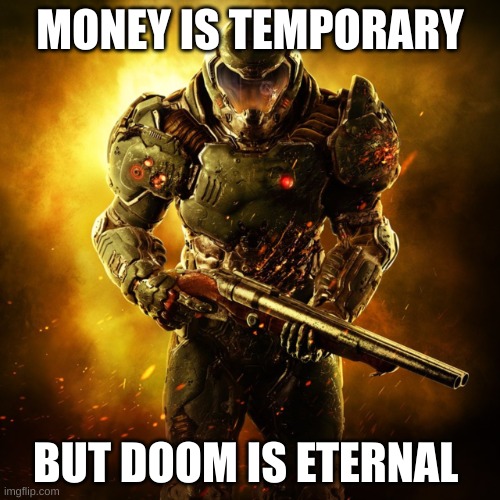 MONEY IS TEMPORARY BUT DOOM IS ETERNAL | MONEY IS TEMPORARY; BUT DOOM IS ETERNAL | image tagged in doom guy,doom eternal | made w/ Imgflip meme maker