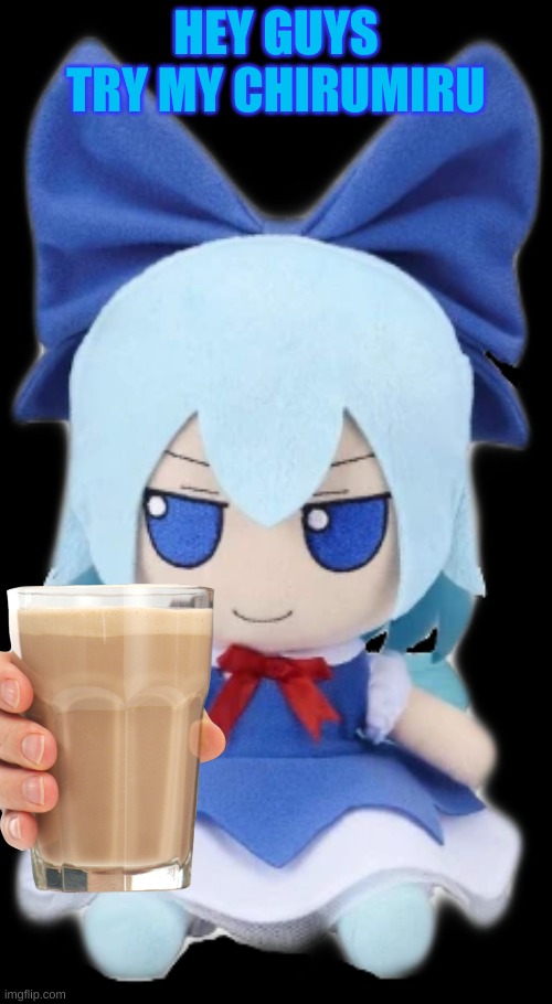 try it plz | HEY GUYS TRY MY CHIRUMIRU | image tagged in cirno,touhou | made w/ Imgflip meme maker