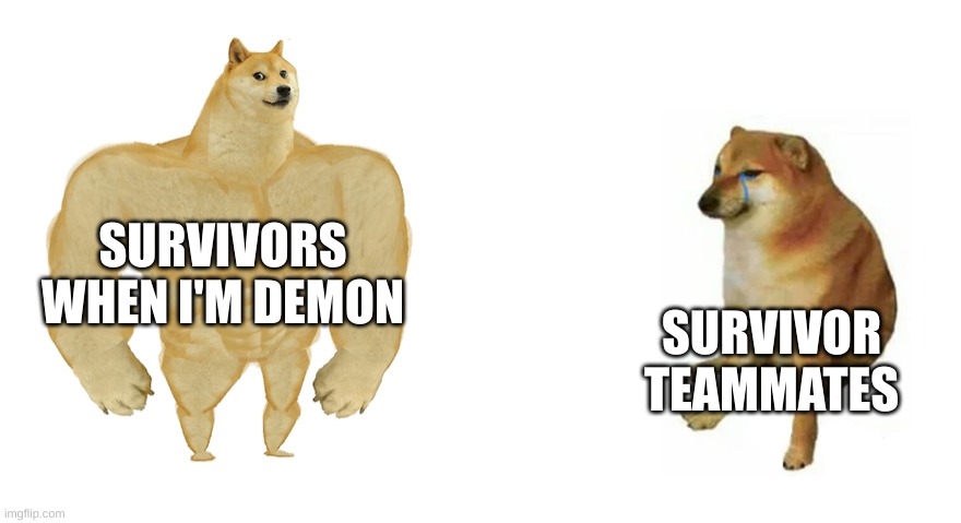 Buff Doge vs Crying Cheems | SURVIVORS WHEN I'M DEMON; SURVIVOR TEAMMATES | image tagged in buff doge vs crying cheems | made w/ Imgflip meme maker