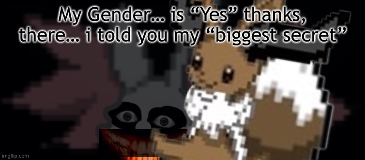Gender Reveal | My Gender… is “Yes” thanks, there… i told you my “biggest secret” | image tagged in braixen,eevee,evaixen,sylvelphox,pokemon,gender reveal | made w/ Imgflip meme maker