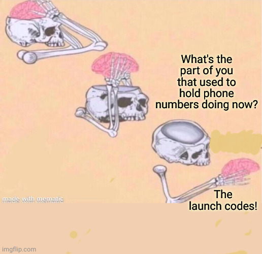 skeleton shut up meme | What's the part of you that used to hold phone numbers doing now? The launch codes! | image tagged in skeleton shut up meme | made w/ Imgflip meme maker