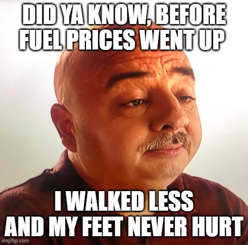 foot guy | DID YA KNOW, BEFORE FUEL PRICES WENT UP; I WALKED LESS AND MY FEET NEVER HURT | image tagged in foot | made w/ Imgflip meme maker