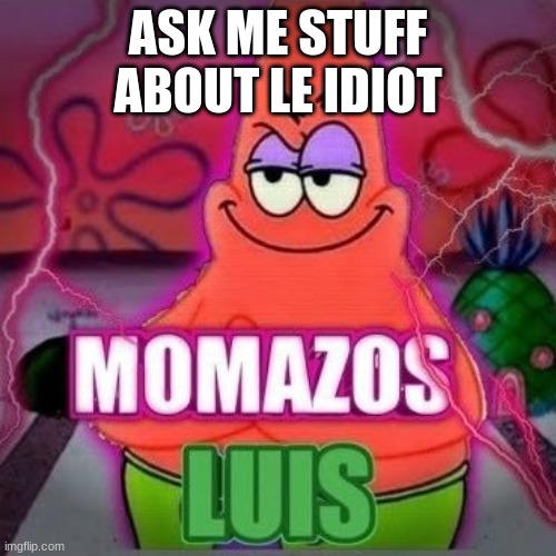 momazos luis | ASK ME STUFF ABOUT LE IDIOT | image tagged in momazos luis | made w/ Imgflip meme maker