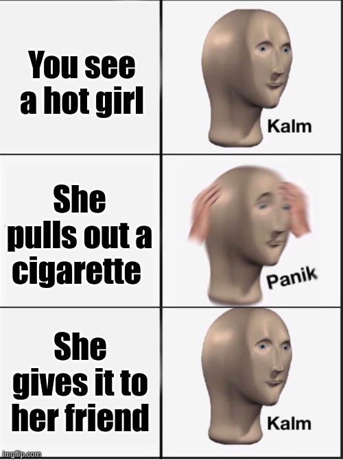 penik | You see a hot girl; She pulls out a cigarette; She gives it to her friend | image tagged in reverse kalm panik | made w/ Imgflip meme maker