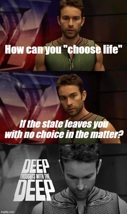 "Choose Life," they say, as they strip away choice in state after state | How can you "choose life" If the state leaves you with no choice in the matter? | image tagged in deep thoughts with the deep | made w/ Imgflip meme maker