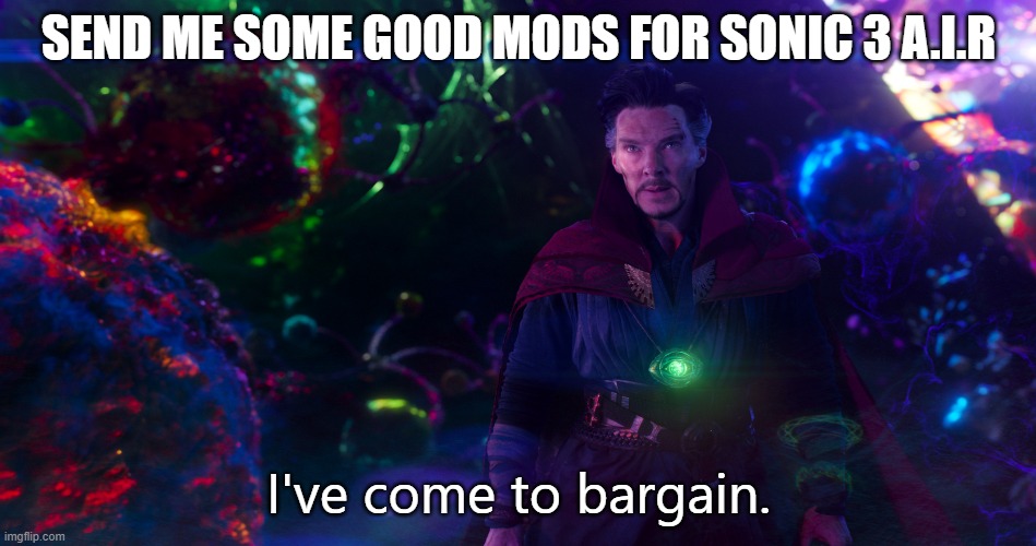 Doctor Strange I've come to bargain | SEND ME SOME GOOD MODS FOR SONIC 3 A.I.R | image tagged in doctor strange i've come to bargain | made w/ Imgflip meme maker