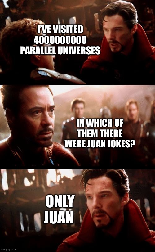 Infinity War - 14mil futures | I’VE VISITED 4000000000 PARALLEL UNIVERSES; IN WHICH OF THEM THERE WERE JUAN JOKES? ONLY JUAN | image tagged in infinity war - 14mil futures,juan,memes,funny | made w/ Imgflip meme maker