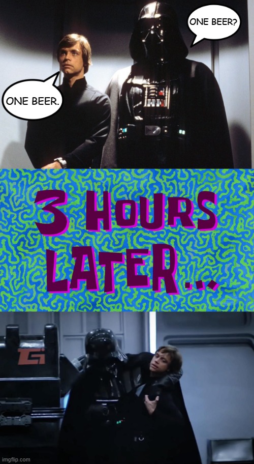 ONE BEER? ONE BEER. | image tagged in luke vader elevator,3 hours later | made w/ Imgflip meme maker
