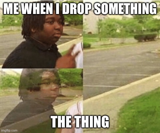 black kid disappearing | ME WHEN I DROP SOMETHING; THE THING | image tagged in black kid disappearing | made w/ Imgflip meme maker
