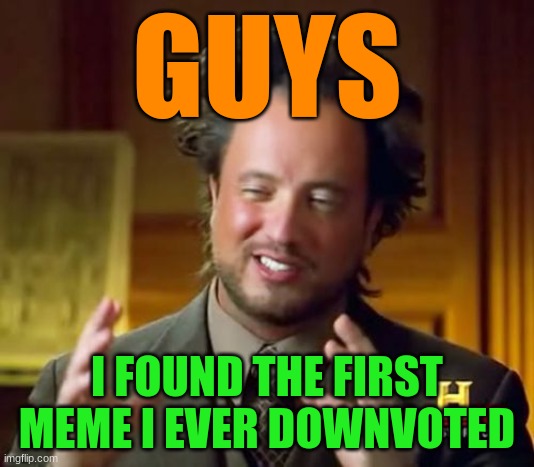 link in comments | GUYS; I FOUND THE FIRST MEME I EVER DOWNVOTED | image tagged in memes,ancient aliens | made w/ Imgflip meme maker