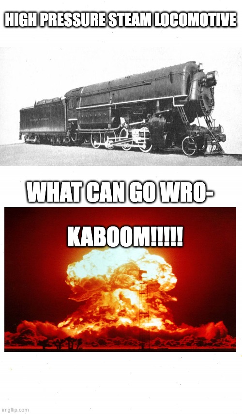Experimental Locomotives Be Like | HIGH PRESSURE STEAM LOCOMOTIVE; WHAT CAN GO WRO-; KABOOM!!!!! | image tagged in plain white,trains,railroad,explosion | made w/ Imgflip meme maker
