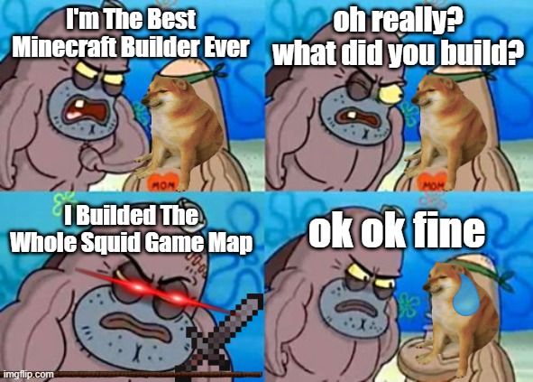 How Tough Are You | oh really? what did you build? I'm The Best Minecraft Builder Ever; I Builded The Whole Squid Game Map; ok ok fine | image tagged in memes,how tough are you | made w/ Imgflip meme maker