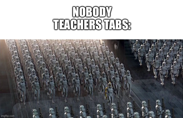 clones | NOBODY
TEACHERS TABS: | image tagged in clones | made w/ Imgflip meme maker