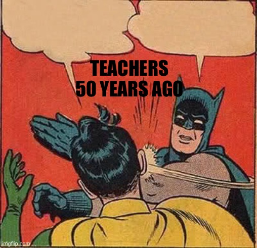 Batman Slapping Robin Meme | TEACHERS 50 YEARS AGO | image tagged in memes,batman slapping robin | made w/ Imgflip meme maker