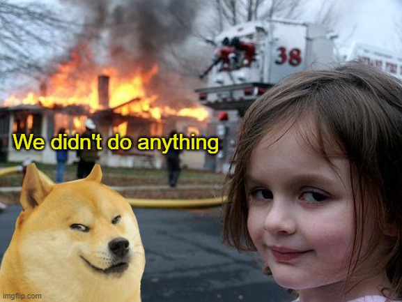 wink wink, nudge nudge | We didn't do anything | image tagged in memes,disaster girl | made w/ Imgflip meme maker