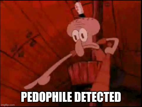 Squidward pointing | PEDOPHILE DETECTED | image tagged in squidward pointing | made w/ Imgflip meme maker