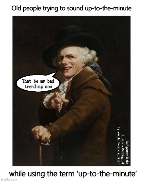 What? | Old people trying to sound up-to-the-minute; That be my bad
trending now; Self-portrait in the Guise of a Mockingbird by Joseph Ducreux: minkpen; while using the term ‘up-to-the-minute’ | image tagged in art memes,old people be like,young,slang,old fashioned,on point | made w/ Imgflip meme maker