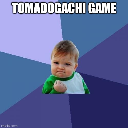 Success Kid Meme | TOMADOGACHI GAME | image tagged in memes,success kid | made w/ Imgflip meme maker