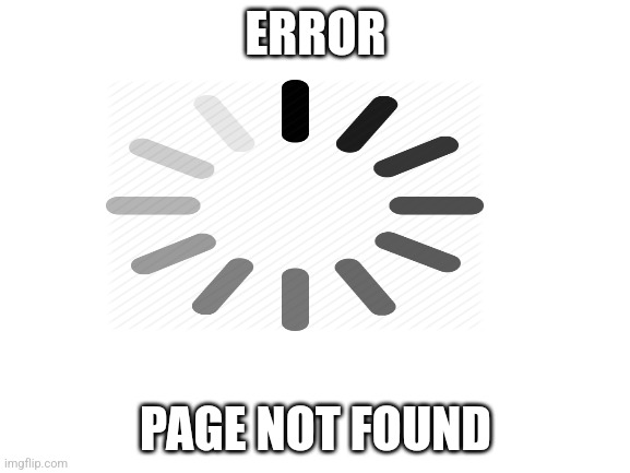 404 | ERROR; PAGE NOT FOUND | image tagged in 4040404040040404040400404040400404 | made w/ Imgflip meme maker