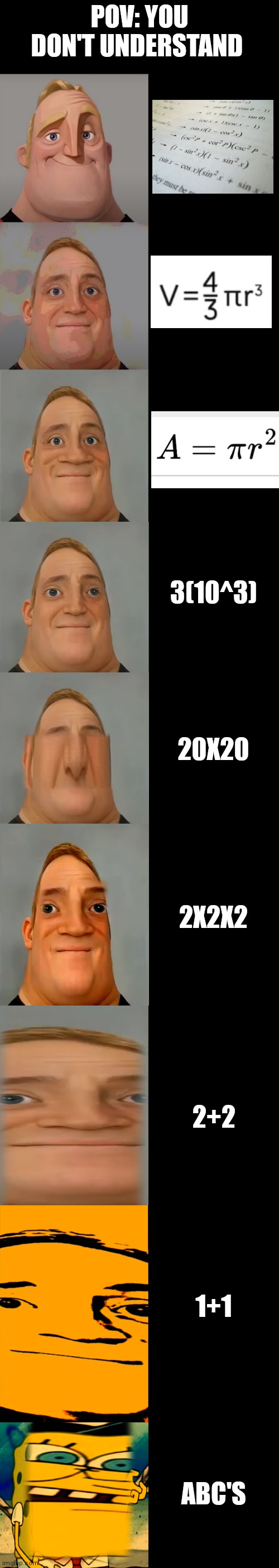 Which one are you? | POV: YOU DON'T UNDERSTAND; 3(10^3); 20X20; 2X2X2; 2+2; 1+1; ABC'S | image tagged in mr incredible becoming idiot template,math | made w/ Imgflip meme maker