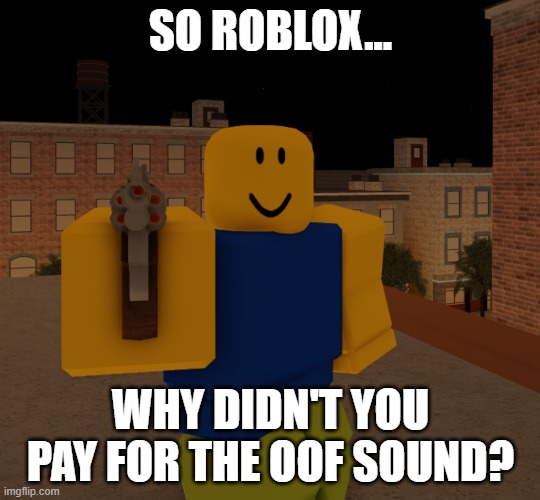 So Roblox... |  SO ROBLOX... WHY DIDN'T YOU PAY FOR THE OOF SOUND? | image tagged in roblox,oof | made w/ Imgflip meme maker