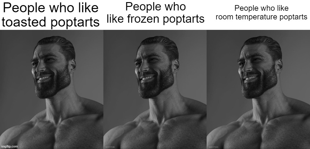 poptarts | People who like toasted poptarts; People who like frozen poptarts; People who like room temperature poptarts | image tagged in giga chad | made w/ Imgflip meme maker