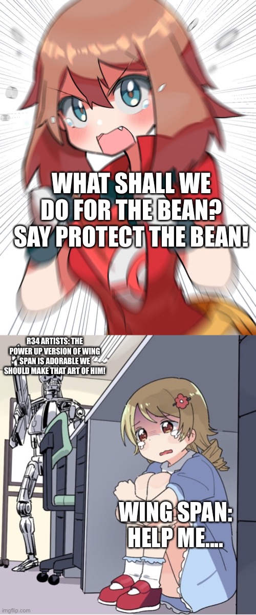 PROTECT DA BEAN! | WHAT SHALL WE DO FOR THE BEAN? SAY PROTECT THE BEAN! R34 ARTISTS: THE POWER UP VERSION OF WING SPAN IS ADORABLE WE SHOULD MAKE THAT ART OF HIM! WING SPAN: HELP ME.... | image tagged in angry may,anime girl hiding from terminator,protection | made w/ Imgflip meme maker