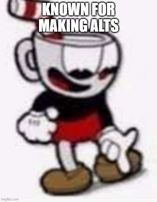 cuphead pointing down | KNOWN FOR MAKING ALTS | image tagged in cuphead pointing down | made w/ Imgflip meme maker