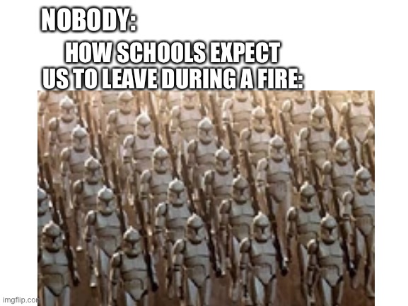 NOBODY:; HOW SCHOOLS EXPECT US TO LEAVE DURING A FIRE: | image tagged in memes,school,funny memes,star wars | made w/ Imgflip meme maker