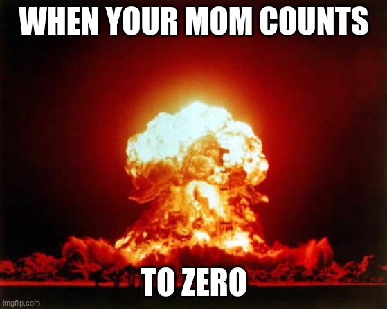 Nuclear Explosion Meme | WHEN YOUR MOM COUNTS; TO ZERO | image tagged in memes,nuclear explosion | made w/ Imgflip meme maker