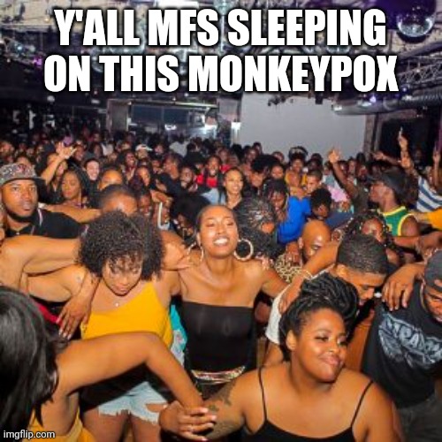 Too many mfs | Y'ALL MFS SLEEPING ON THIS MONKEYPOX | made w/ Imgflip meme maker