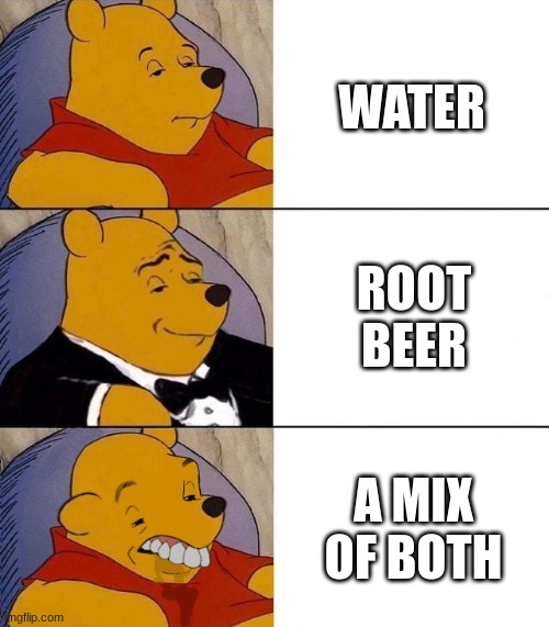 the picture | WATER; ROOT BEER; A MIX OF BOTH | image tagged in best better blurst | made w/ Imgflip meme maker