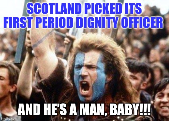 William Wallace | SCOTLAND PICKED ITS FIRST PERIOD DIGNITY OFFICER; AND HE’S A MAN, BABY!!! | image tagged in william wallace | made w/ Imgflip meme maker