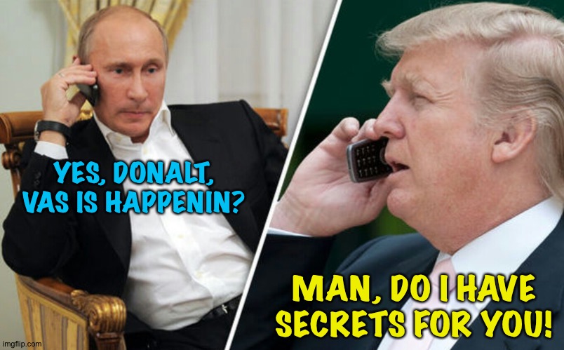 The Hot Line | YES, DONALT, VAS IS HAPPENIN? MAN, DO I HAVE SECRETS FOR YOU! | image tagged in putin/trump phone call | made w/ Imgflip meme maker