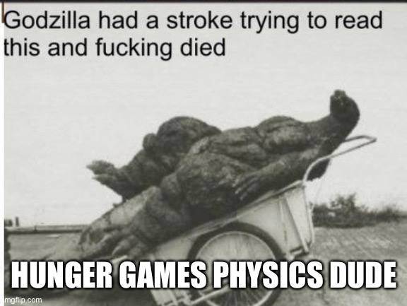 Godzilla | HUNGER GAMES PHYSICS DUDE | image tagged in godzilla | made w/ Imgflip meme maker