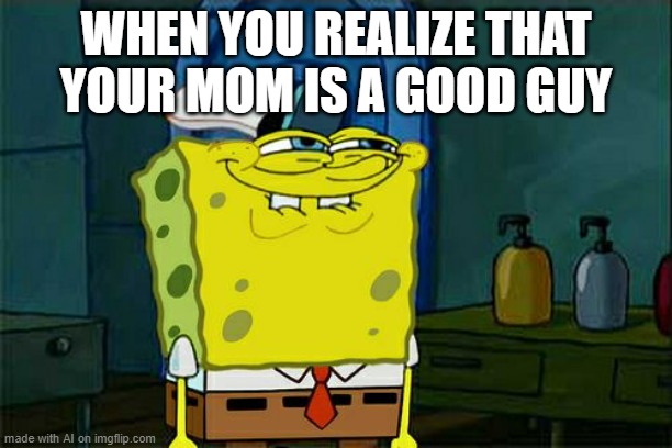 created by an ai | WHEN YOU REALIZE THAT YOUR MOM IS A GOOD GUY | image tagged in memes,don't you squidward | made w/ Imgflip meme maker
